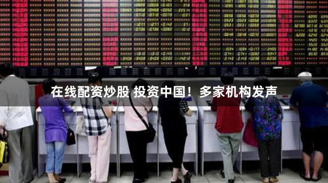 在线配资炒股 投资中国！多家机构发声
