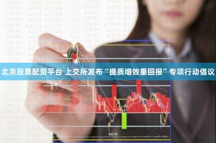 北京股票配资平台 上交所发布“提质增效重回报”专项行动倡议