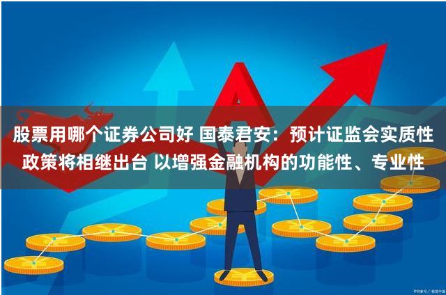 股票用哪个证券公司好 国泰君安:预计证监会实质性政策将相继出台 以增强金融机构的功能性、专业性
