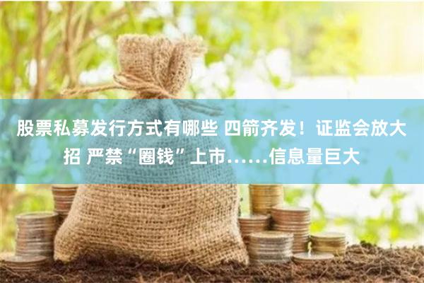 股票私募发行方式有哪些 四箭齐发!证监会放大招 严禁“圈钱”上市……信息量巨大