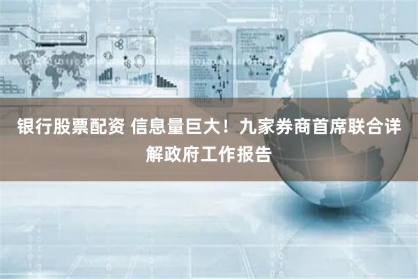 银行股票配资 信息量巨大!九家券商首席联合详解政府工作报告