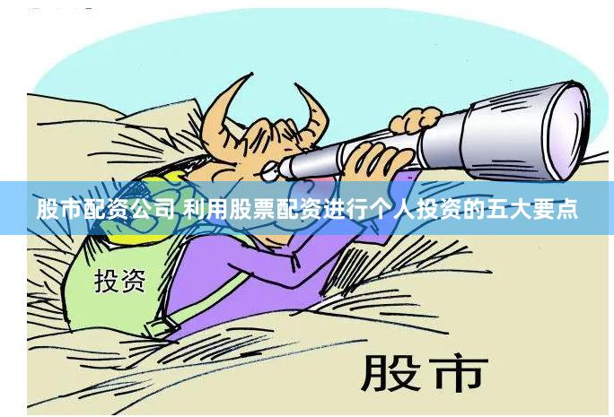 股市配资公司 利用股票配资进行个人投资的五大要点