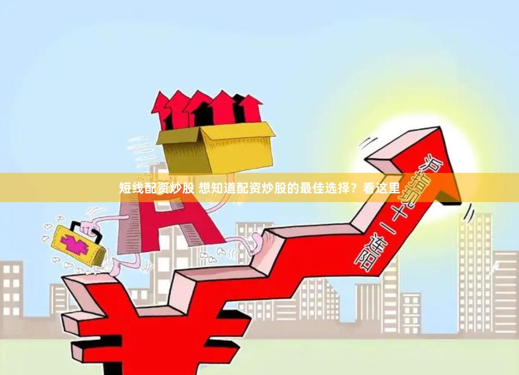 短线配资炒股 想知道配资炒股的最佳选择?看这里
