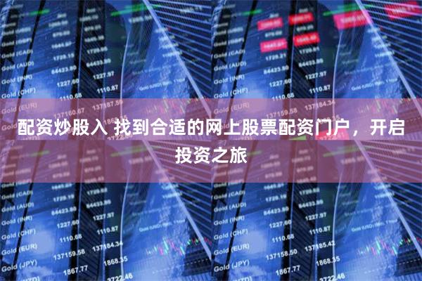 配资炒股入 找到合适的网上股票配资门户,开启投资之旅