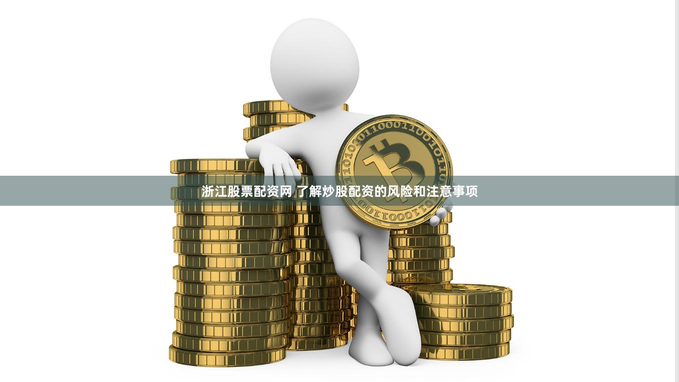 浙江股票配资网 了解炒股配资的风险和注意事项