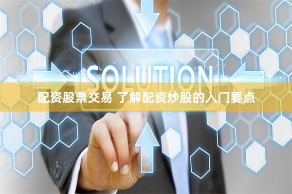 配资股票交易 了解配资炒股的入门要点