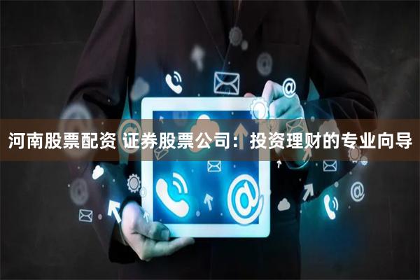 河南股票配资 证券股票公司:投资理财的专业向导