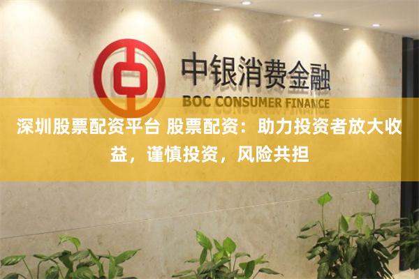 深圳股票配资平台 股票配资:助力投资者放大收益,谨慎投资,风险共担