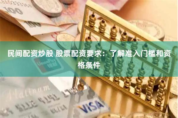 民间配资炒股 股票配资要求:了解准入门槛和资格条件
