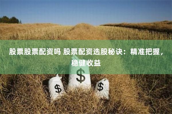股票股票配资吗 股票配资选股秘诀:精准把握,稳健收益