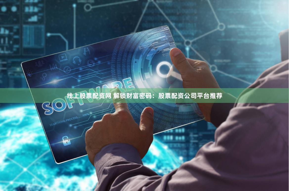 线上股票配资网 解锁财富密码：股票配资公司平台推荐
