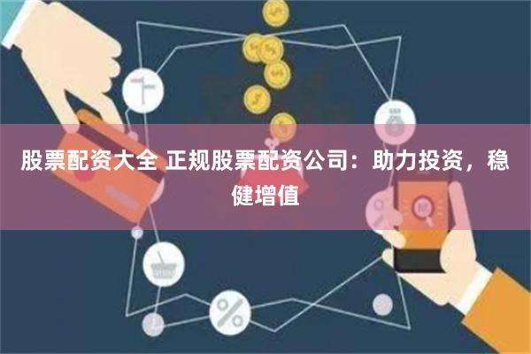 股票配资大全 正规股票配资公司:助力投资,稳健增值